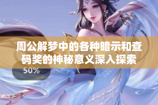 周公解梦中的各种暗示和查码奖的神秘意义深入探索