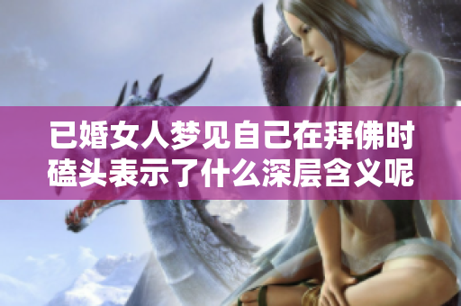 已婚女人梦见自己在拜佛时磕头表示了什么深层含义呢