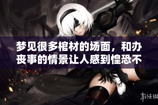 梦见很多棺材的场面，和办丧事的情景让人感到惶恐不安