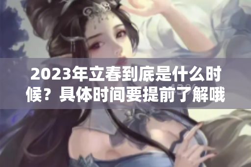 2023年立春到底是什么时候？具体时间要提前了解哦
