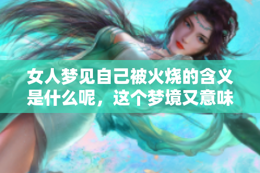 女人梦见自己被火烧的含义是什么呢，这个梦境又意味着什么呢