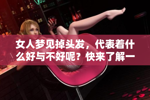 女人梦见掉头发，代表着什么好与不好呢？快来了解一下这个梦境的含义。