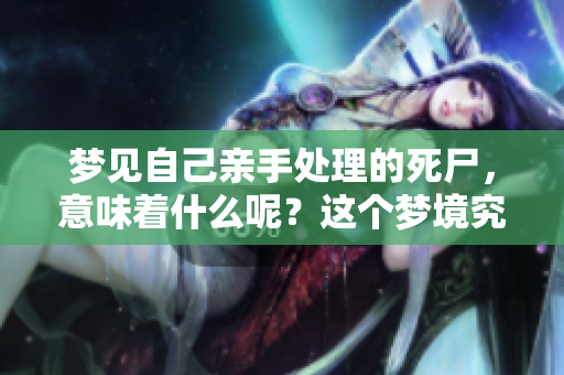 梦见自己亲手处理的死尸，意味着什么呢？这个梦境究竟在暗示什么呢？