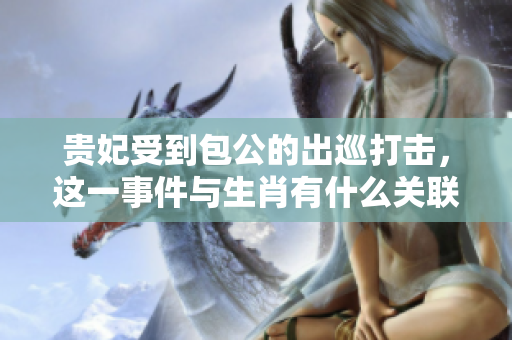 贵妃受到包公的出巡打击，这一事件与生肖有什么关联呢