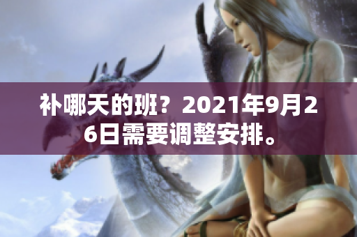 补哪天的班？2021年9月26日需要调整安排。