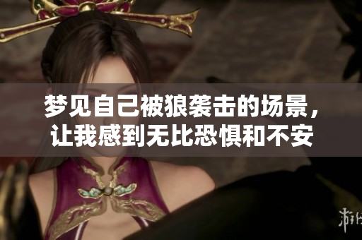 梦见自己被狼袭击的场景，让我感到无比恐惧和不安