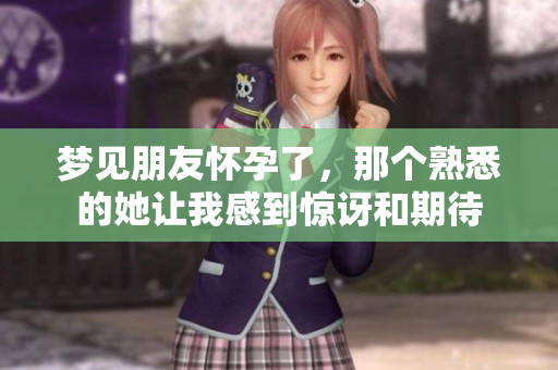 梦见朋友怀孕了，那个熟悉的她让我感到惊讶和期待