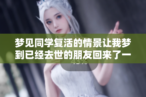梦见同学复活的情景让我梦到已经去世的朋友回来了一次