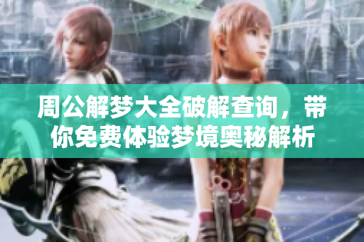 周公解梦大全破解查询，带你免费体验梦境奥秘解析