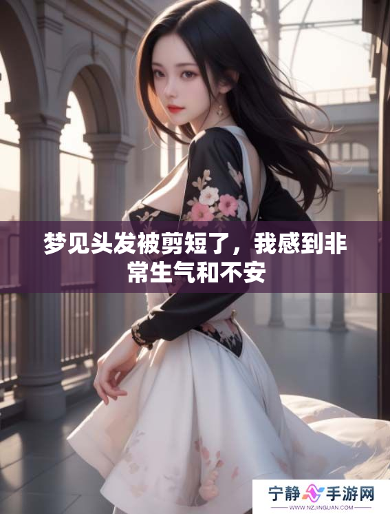 梦见头发被剪短了，我感到非常生气和不安