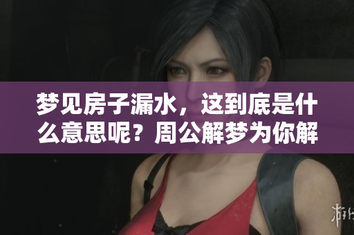 梦见房子漏水，这到底是什么意思呢？周公解梦为你解析房子漏水的含义。