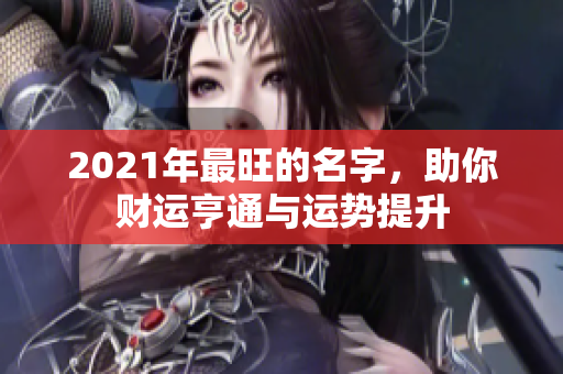 2021年最旺的名字，助你财运亨通与运势提升