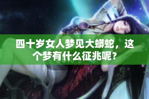 四十岁女人梦见大蟒蛇，这个梦有什么征兆呢？