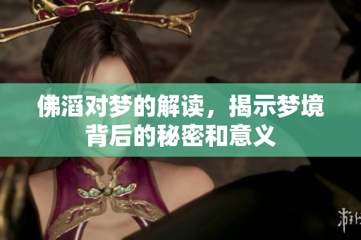 佛滔对梦的解读，揭示梦境背后的秘密和意义