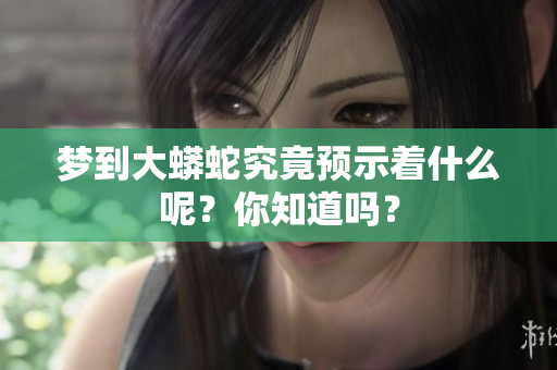 梦到大蟒蛇究竟预示着什么呢？你知道吗？