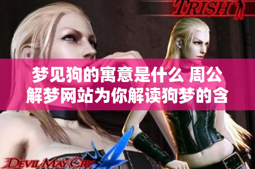 梦见狗的寓意是什么 周公解梦网站为你解读狗梦的含义