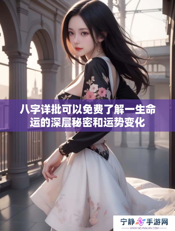 八字详批可以免费了解一生命运的深层秘密和运势变化