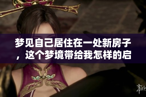 梦见自己居住在一处新房子，这个梦境带给我怎样的启示呢