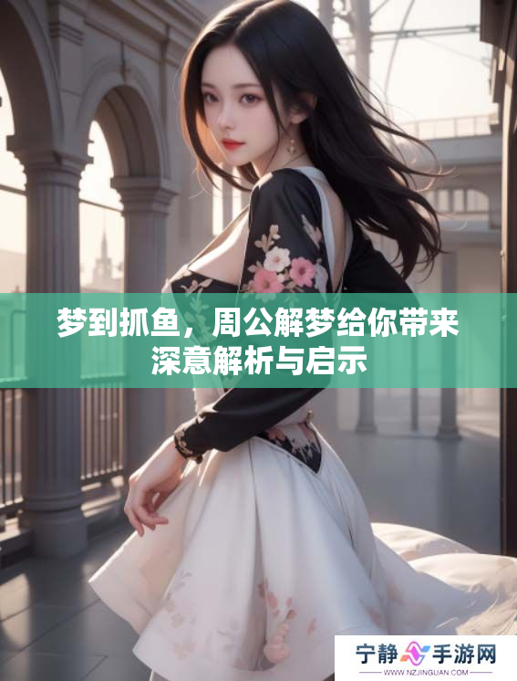 梦到抓鱼，周公解梦给你带来深意解析与启示