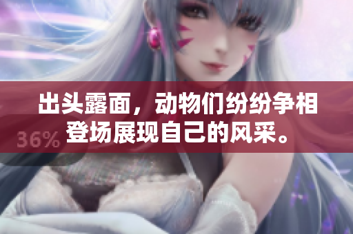 出头露面，动物们纷纷争相登场展现自己的风采。