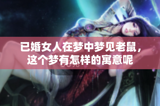 已婚女人在梦中梦见老鼠，这个梦有怎样的寓意呢