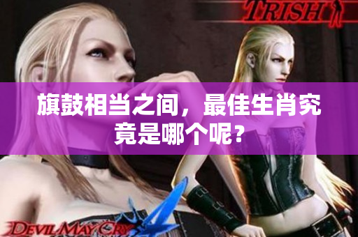旗鼓相当之间，最佳生肖究竟是哪个呢？
