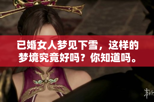 已婚女人梦见下雪，这样的梦境究竟好吗？你知道吗。