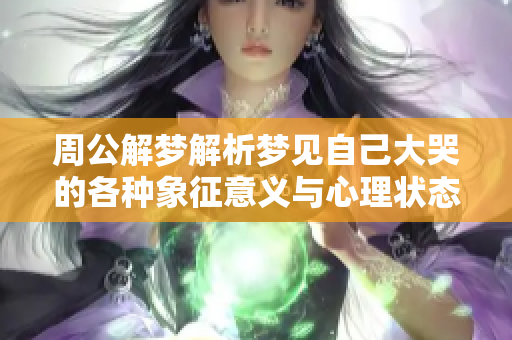 周公解梦解析梦见自己大哭的各种象征意义与心理状态