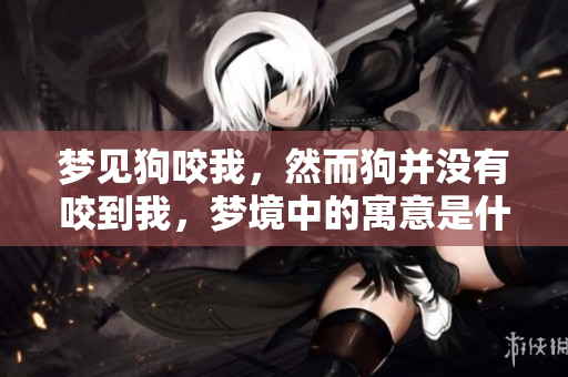 梦见狗咬我，然而狗并没有咬到我，梦境中的寓意是什么呢