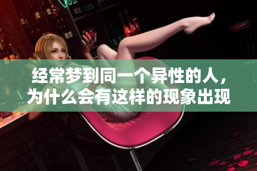 经常梦到同一个异性的人，为什么会有这样的现象出现呢