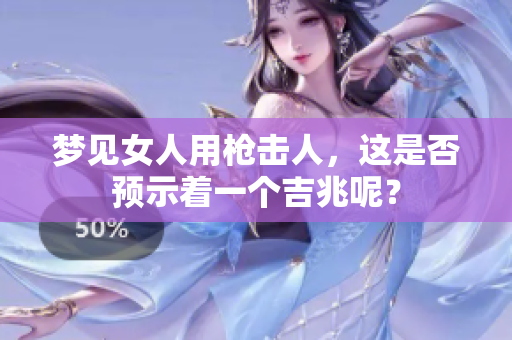 梦见女人用枪击人，这是否预示着一个吉兆呢？