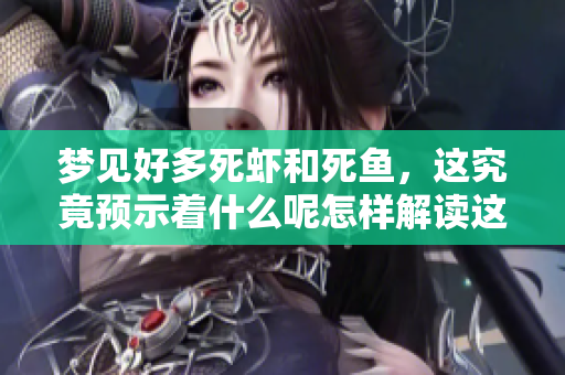 梦见好多死虾和死鱼，这究竟预示着什么呢怎样解读这个梦境