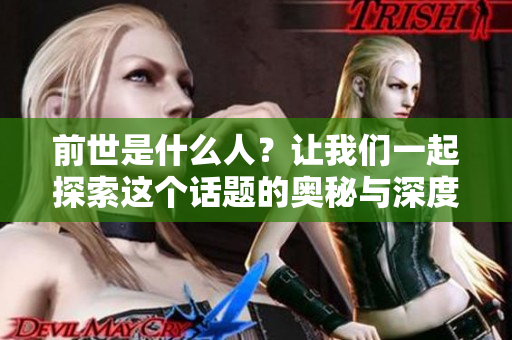 前世是什么人？让我们一起探索这个话题的奥秘与深度