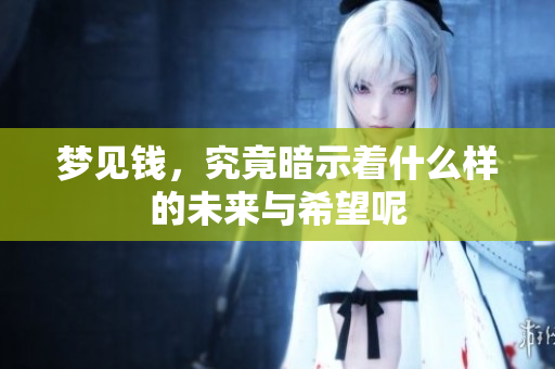 梦见钱，究竟暗示着什么样的未来与希望呢