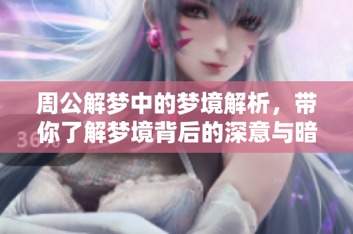 周公解梦中的梦境解析，带你了解梦境背后的深意与暗示