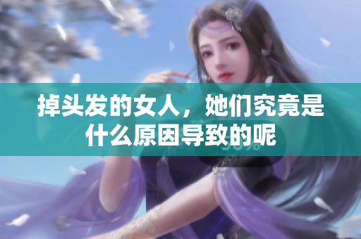 掉头发的女人，她们究竟是什么原因导致的呢