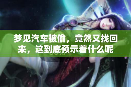 梦见汽车被偷，竟然又找回来，这到底预示着什么呢