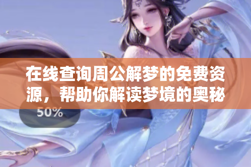 在线查询周公解梦的免费资源，帮助你解读梦境的奥秘