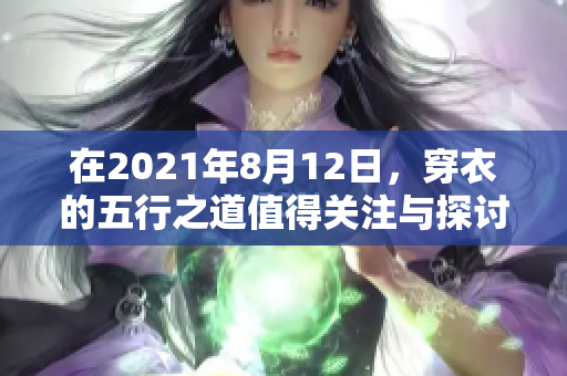 在2021年8月12日，穿衣的五行之道值得关注与探讨。