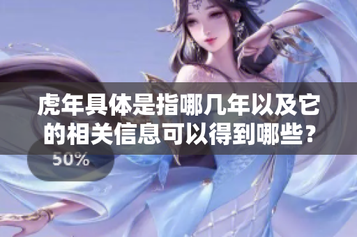 虎年具体是指哪几年以及它的相关信息可以得到哪些？