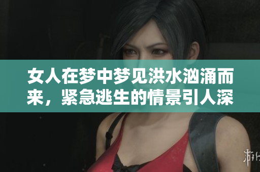 女人在梦中梦见洪水汹涌而来，紧急逃生的情景引人深思