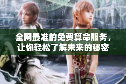 全网最准的免费算命服务，让你轻松了解未来的秘密