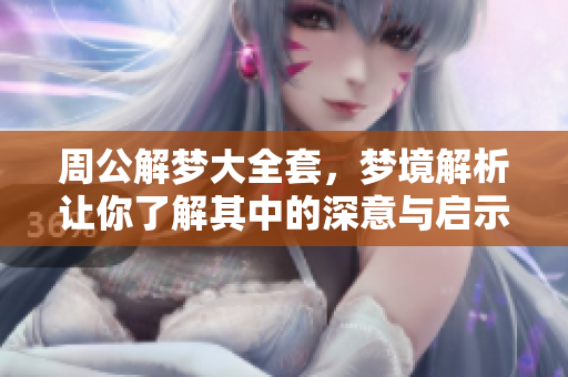 周公解梦大全套，梦境解析让你了解其中的深意与启示