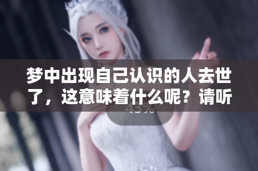 梦中出现自己认识的人去世了，这意味着什么呢？请听听这个梦的解读。