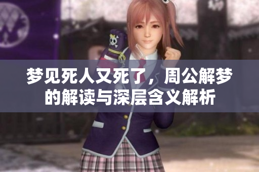梦见死人又死了，周公解梦的解读与深层含义解析