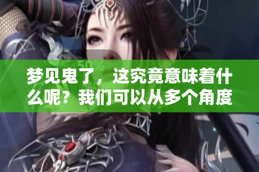 梦见鬼了，这究竟意味着什么呢？我们可以从多个角度来解析。