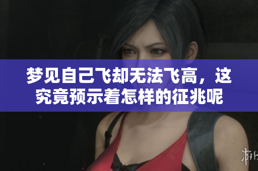 梦见自己飞却无法飞高，这究竟预示着怎样的征兆呢