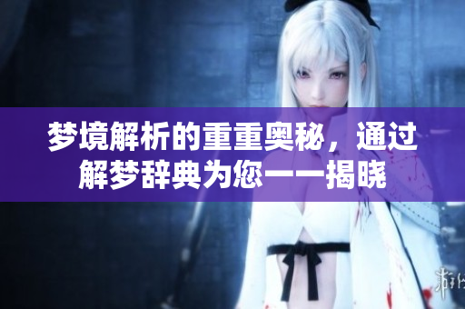 梦境解析的重重奥秘，通过解梦辞典为您一一揭晓
