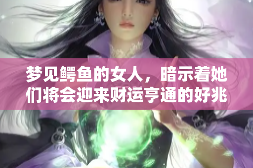 梦见鳄鱼的女人，暗示着她们将会迎来财运亨通的好兆头