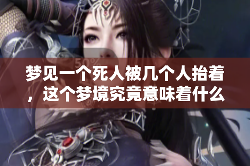 梦见一个死人被几个人抬着，这个梦境究竟意味着什么呢
